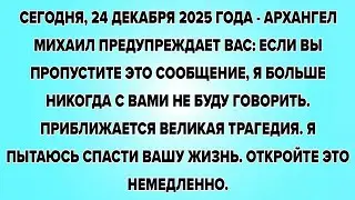 СЕГОДНЯ, 24 ДЕКАБРЯ 2025 ГОДА - АРХАНГЕЛ МИХАИЛ ПРЕДУПРЕЖДАЕТ ВАС: ЕСЛИ ВЫ ПРОПУСТИТЕ...