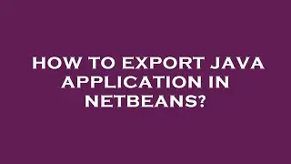 How to export java application in netbeans?