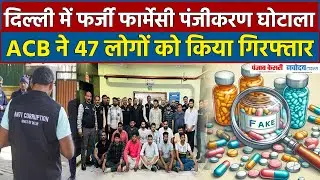 Delhi में Fake Pharmacy Registration घोटाले का भांडाफोड़,ACB ने 47 लोगों को किया गिरफ्तार