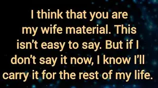 I think that you are my wife material. You weren't just girlfriend material. 