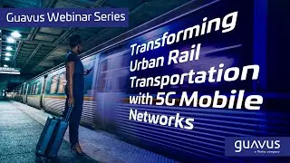 Guavus Webinar: Transforming Urban Rail Transportation with 5G Mobile Networks