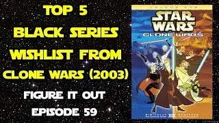 Top 5 Star Wars Black Series Wishlist from Clone Wars 2003 - Figure It Out Ep. 59