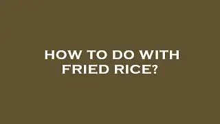 How to do with fried rice?