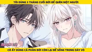Full | Tôi Dùng 3 Tháng Cuối Đời Để Quên Một Người Cô Ấy Dùng Cả Đời Còn Lại Để Sống Trong Dày Vò