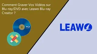 Comment Graver Vos Vid&eacute;os sur Blu-ray/DVD avec Leawo Blu-ray Creator ? | Tutoriel Complet