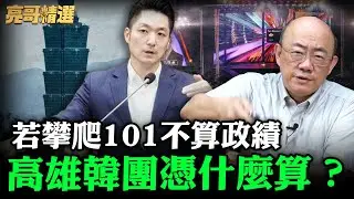 若攀爬101不算政績 高雄韓團憑什麼算？【亮哥精選｜郭正亮】@funseeTW @Guovision-TV