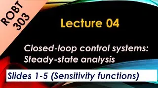 ROBT 303 - Lecture 04.01 - Closed-loop control systems - Sensitivity functions (Slides 1-5)
