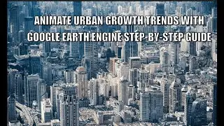Animate Urban Growth Trends with Google Earth Engine  Step by Step Guide