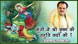 कुंती ने श्री कृष्ण की स्तुति क्यों की ? परम पूज्य डॉ श्यामसुंदर पाराशर जी महाराज - श्रीमद भागवत कथा