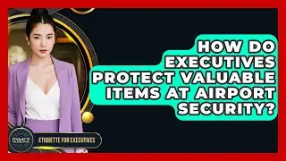 How Do Executives Protect Valuable Items At Airport Security? - Etiquette for Executives
