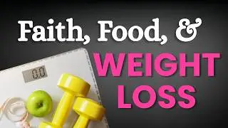 Faith, Food, & Weight Loss | Christian | Giving Up Diet Culture | Food Freedom