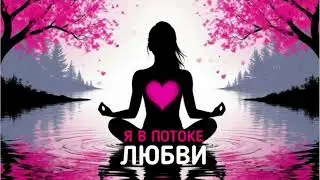 Медитация &laquo;Я В ПОТОКЕ ЛЮБВИ💗&raquo;.