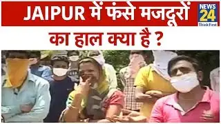 Jaipur में फंसे मजदूरों का हाल क्या है? Exclusive Report