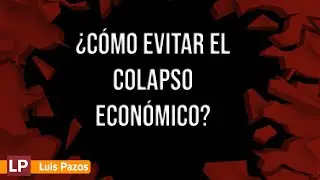 Cómo evitar el colapso económico | Luis Pazos
