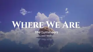 The Lumineers - Where We Are (lyrics)