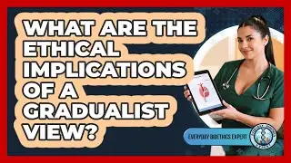 What Are The Ethical Implications Of A Gradualist View?
