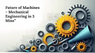Future of Machines &ndash; Mechanical Engineering in 3 Mins&rdquo;