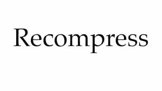How to Pronounce Recompress