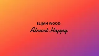Elijah wood - Almost Happy(With Lyrics)