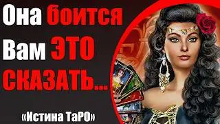 Она боится Вам ЭТО СКАЗАТЬ... [Истина ТаРО для мужчин]