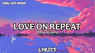 Love On Repeat - Romantic Song|Chill Out Music |(Lyrics)