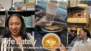 Life Lately + I moved + Vegan Lasagna Soup + My Birtday + Menopause