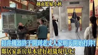 打井機器終於開到老丈人家明天開始打井！鄰居家新房基本建好超級現代化！【越南媳婦小秋】