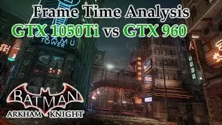 GTX 1050 Ti vs GTX 960 Frame Time Analysis - Batman: Arkham Knight [PHYSX BENCHMARK]