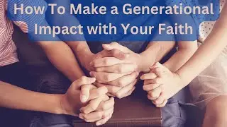 How To Make a Generational Impact with Your Faith