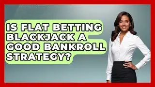 Is Flat Betting Blackjack A Good Bankroll Strategy? - The Blackjack Blueprint