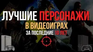 Лучшие Персонажи в Видеоиграх за последние 10 лет