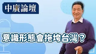 【中廣論壇】意識形態會拖垮台灣？｜張延廷｜2.4.26