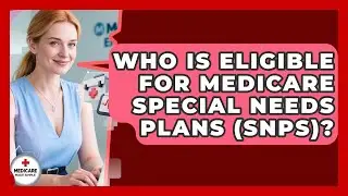 Who Is Eligible For Medicare Special Needs Plans (SNPs)? - Medicare Made Simple Guide