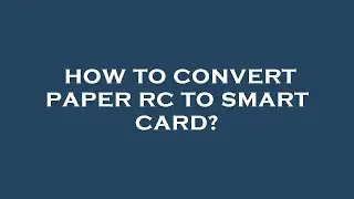 How to convert paper rc to smart card?