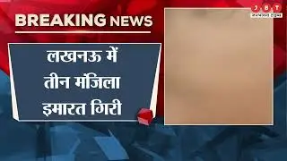 Three Story Building Collapse in Lucknow | अबतक 3 शव बरामद | Breaking News | JBT News