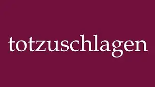 How to Pronounce ''totzuschlagen'' (beat to death) Correctly in German