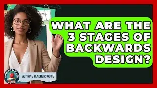 What Are The 3 Stages Of Backwards Design? - Aspiring Teacher Guide
