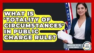 What Is 'totality Of Circumstances' In Public Charge Rule? - Immigration Tips for Latino Families