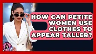 How Can Petite Women Use Clothes To Appear Taller? - Glam Girl's Closet