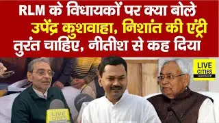Upendra Kushwaha ने RLM के विधायकों पर क्या कहा ? Nishant की Entry तुरंत चाहते हैं... | Bihar News
