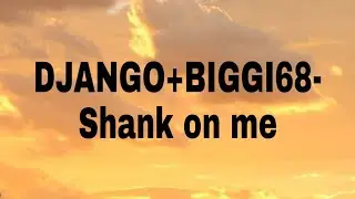 DJANGO&BIGGI68- Shank on me (lyrics)