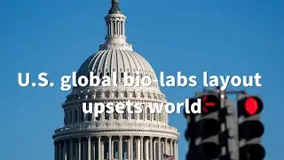 GLOBALink | U.S. global bio-labs layout upsets world