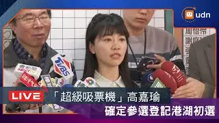 【LIVE】0204被稱3萬票起跳！「超級吸票機」高嘉瑜確定參戰 上午登記港湖初選