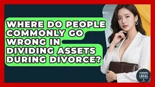 Where Do People Commonly Go Wrong in Dividing Assets During Divorce?