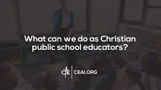 What Can We Do As Christian Public School Educators? - CEAI