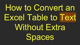 How to Convert an Excel Table to Text Without Extra Spaces