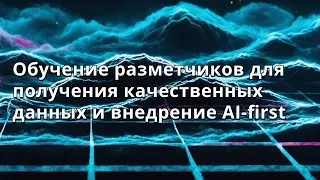 Дмитрий Доброхотов | Обучение разметчиков для получения качественных данных и внедрение AI-first