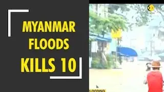 Myanmar floods: 10 killed in by surging floodwaters