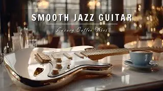 Smooth Jazz Guitar Music - Luxury Cafe Vibes &bull; Relaxing Guitar Music for Cafe, Study & Work