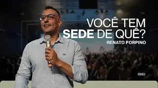 VOCÊ TEM SEDE DE QUÊ? | Renato Porpino